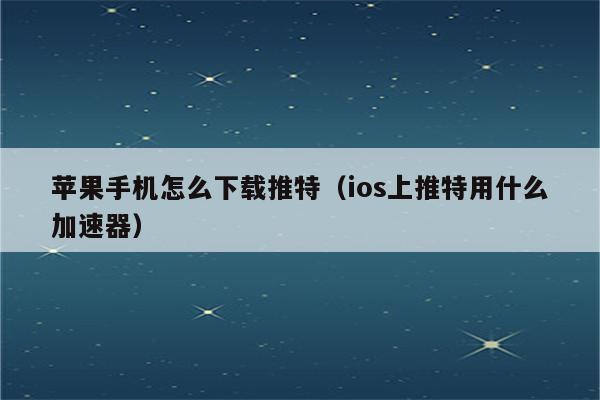 苹果推特加速器无限免费下载安装的简单介绍